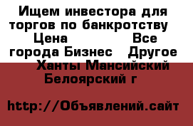 Ищем инвестора для торгов по банкротству. › Цена ­ 100 000 - Все города Бизнес » Другое   . Ханты-Мансийский,Белоярский г.